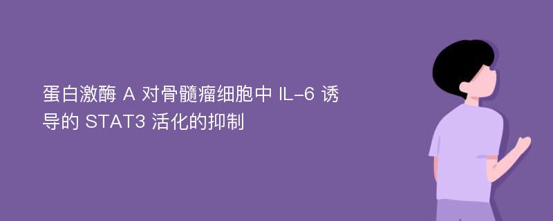 蛋白激酶 A 对骨髓瘤细胞中 IL-6 诱导的 STAT3 活化的抑制