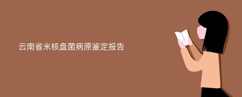 云南省米核盘菌病原鉴定报告