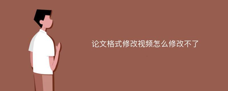 论文格式修改视频怎么修改不了