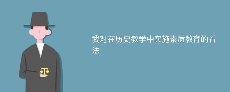 我对在历史教学中实施素质教育的看法