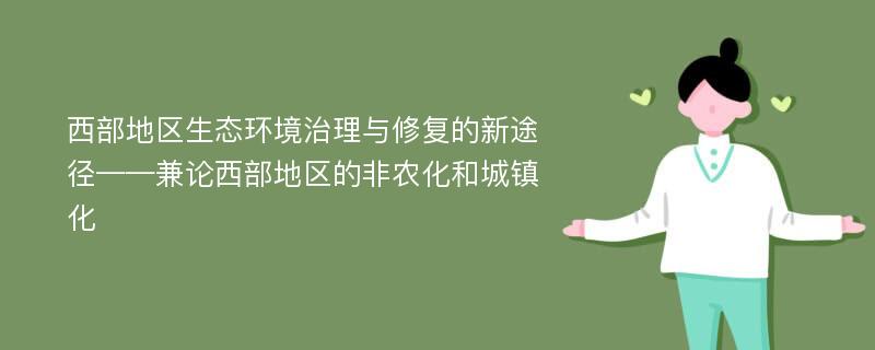 西部地区生态环境治理与修复的新途径——兼论西部地区的非农化和城镇化