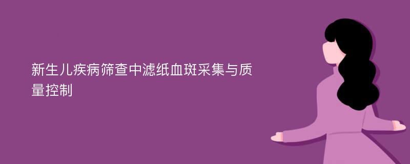 新生儿疾病筛查中滤纸血斑采集与质量控制