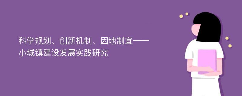 科学规划、创新机制、因地制宜——小城镇建设发展实践研究