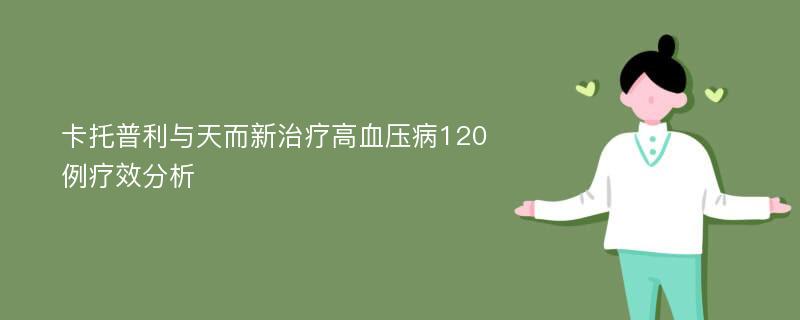 卡托普利与天而新治疗高血压病120例疗效分析