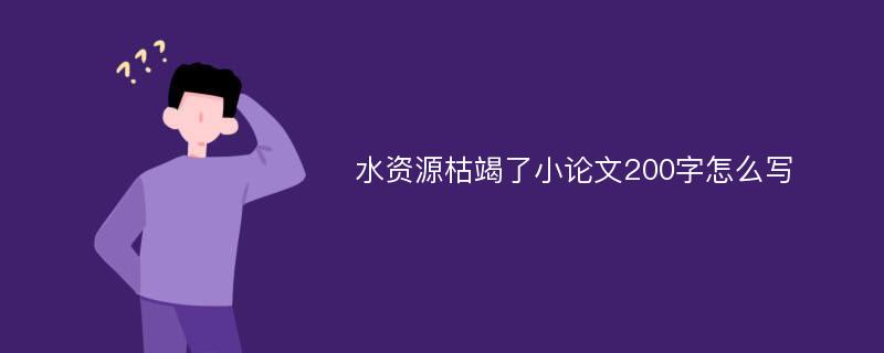 水资源枯竭了小论文200字怎么写