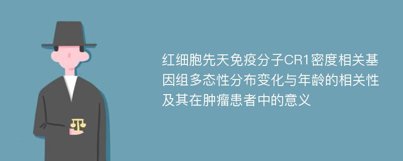 红细胞先天免疫分子CR1密度相关基因组多态性分布变化与年龄的相关性及其在肿瘤患者中的意义