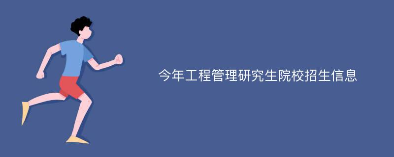 今年工程管理研究生院校招生信息