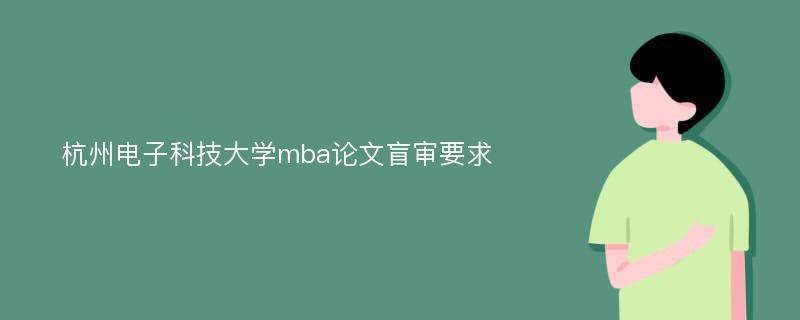 杭州电子科技大学mba论文盲审要求