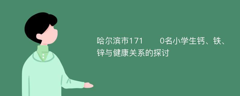 哈尔滨市171​​0名小学生钙、铁、锌与健康关系的探讨