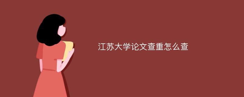 江苏大学论文查重怎么查