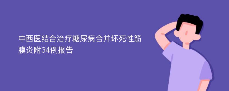 中西医结合治疗糖尿病合并坏死性筋膜炎附34例报告