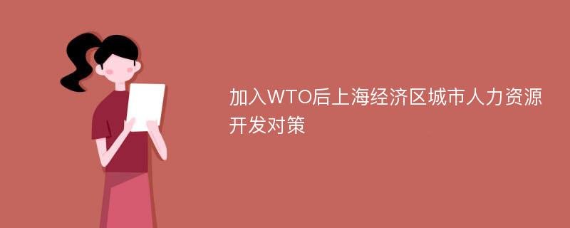 加入WTO后上海经济区城市人力资源开发对策