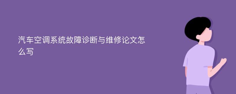 汽车空调系统故障诊断与维修论文怎么写