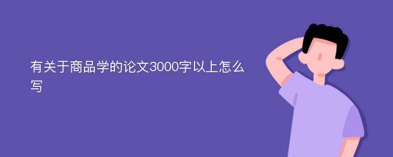 有关于商品学的论文3000字以上怎么写