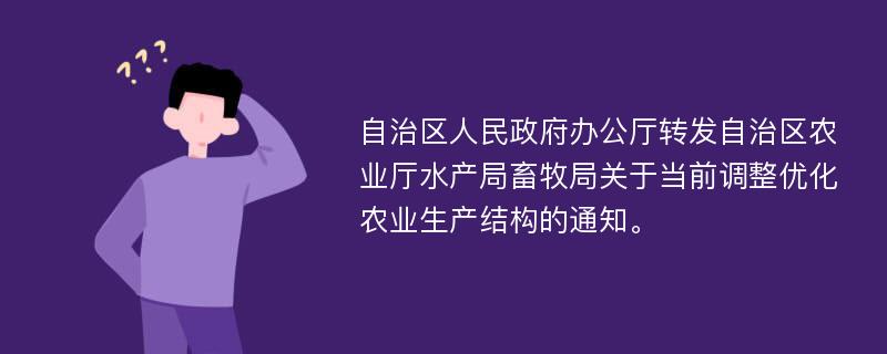 自治区人民政府办公厅转发自治区农业厅水产局畜牧局关于当前调整优化农业生产结构的通知。