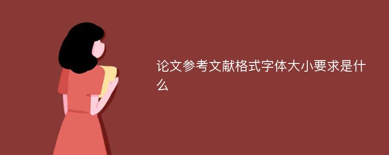 论文参考文献格式字体大小要求是什么