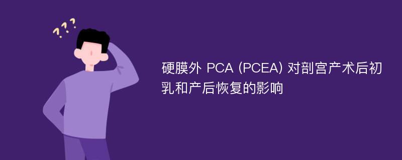 硬膜外 PCA (PCEA) 对剖宫产术后初乳和产后恢复的影响