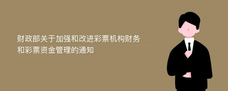 财政部关于加强和改进彩票机构财务和彩票资金管理的通知