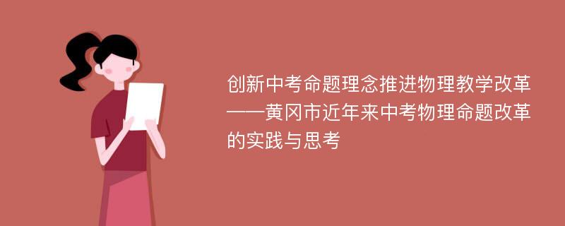 创新中考命题理念推进物理教学改革——黄冈市近年来中考物理命题改革的实践与思考