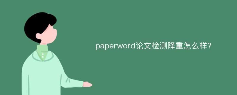 paperword论文检测降重怎么样？