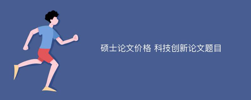 硕士论文价格 科技创新论文题目