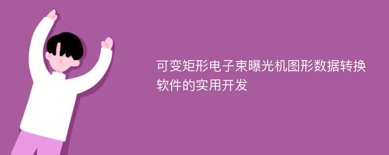 可变矩形电子束曝光机图形数据转换软件的实用开发