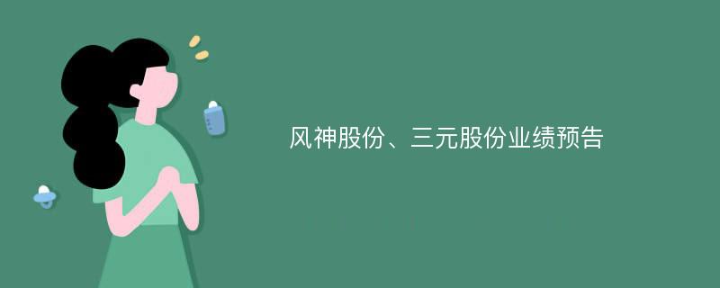 风神股份、三元股份业绩预告