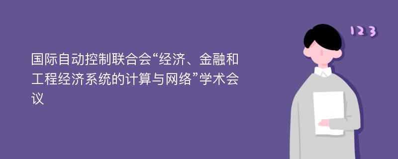 国际自动控制联合会“经济、金融和工程经济系统的计算与网络”学术会议