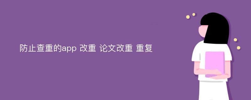 防止查重的app 改重 论文改重 重复