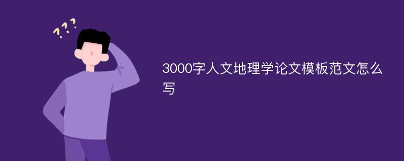 3000字人文地理学论文模板范文怎么写