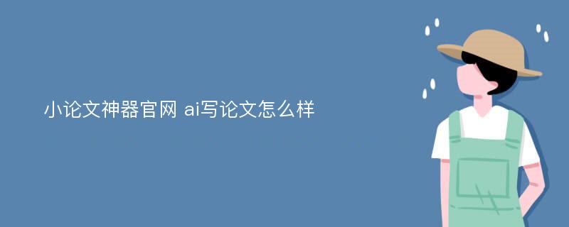 小论文神器官网 ai写论文怎么样