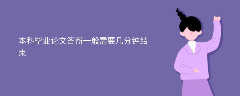 本科毕业论文答辩一般需要几分钟结束