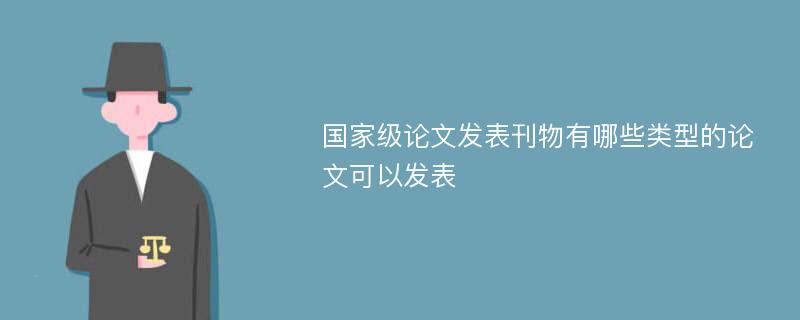 国家级论文发表刊物有哪些类型的论文可以发表