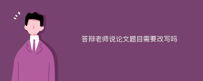 答辩老师说论文题目需要改写吗