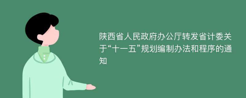 陕西省人民政府办公厅转发省计委关于“十一五”规划编制办法和程序的通知