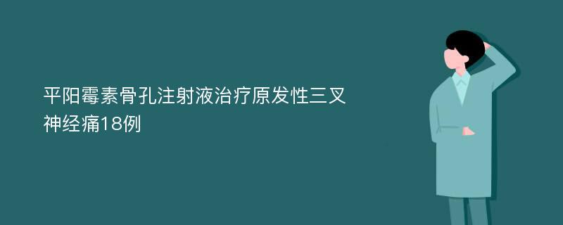 平阳霉素骨孔注射液治疗原发性三叉神经痛18例