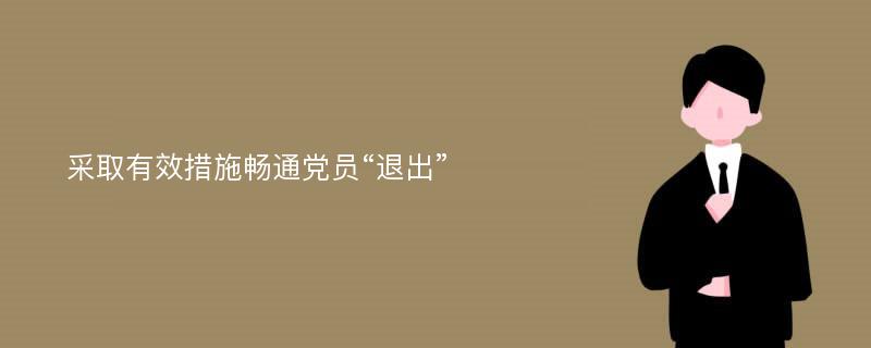 采取有效措施畅通党员“退出”