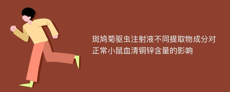 斑鸠菊驱虫注射液不同提取物成分对正常小鼠血清铜锌含量的影响