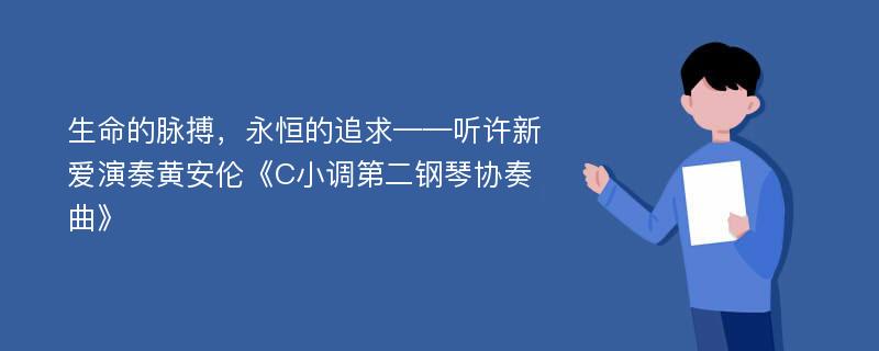 生命的脉搏，永恒的追求——听许新爱演奏黄安伦《C小调第二钢琴协奏曲》