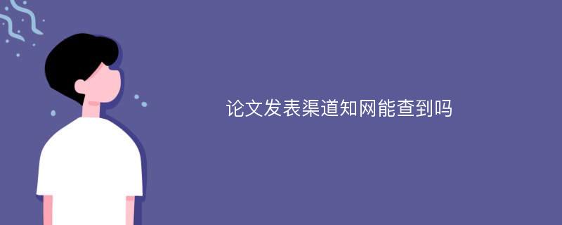 论文发表渠道知网能查到吗