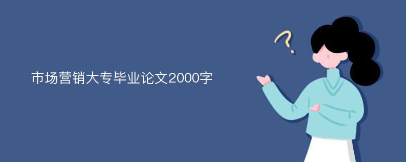 市场营销大专毕业论文2000字