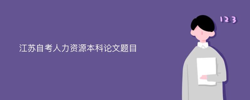 江苏自考人力资源本科论文题目