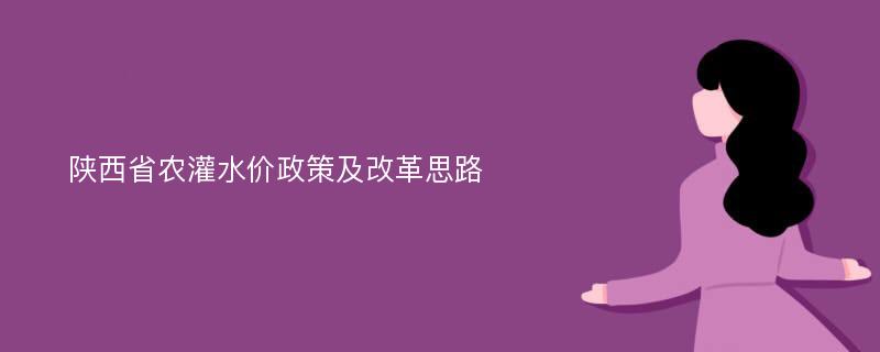 陕西省农灌水价政策及改革思路