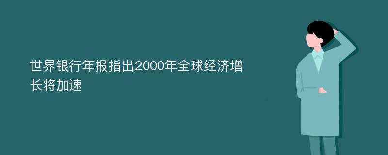 世界银行年报指出2000年全球经济增长将加速