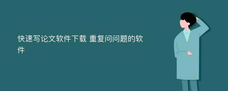 快速写论文软件下载 重复问问题的软件