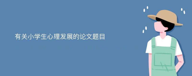 有关小学生心理发展的论文题目