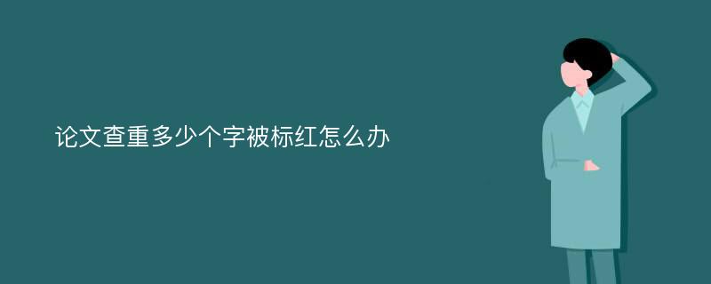 论文查重多少个字被标红怎么办