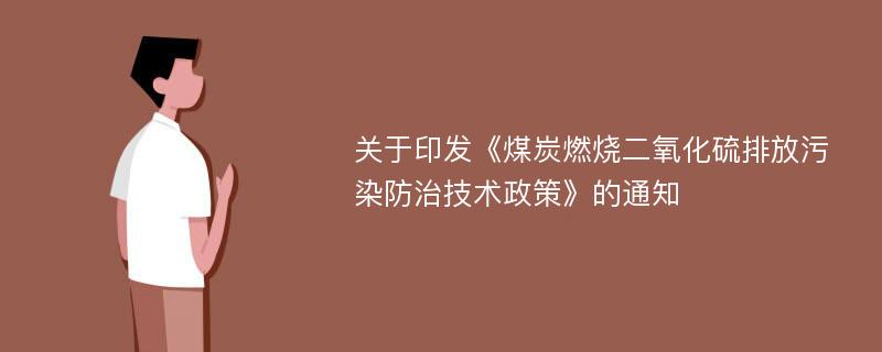 关于印发《煤炭燃烧二氧化硫排放污染防治技术政策》的通知