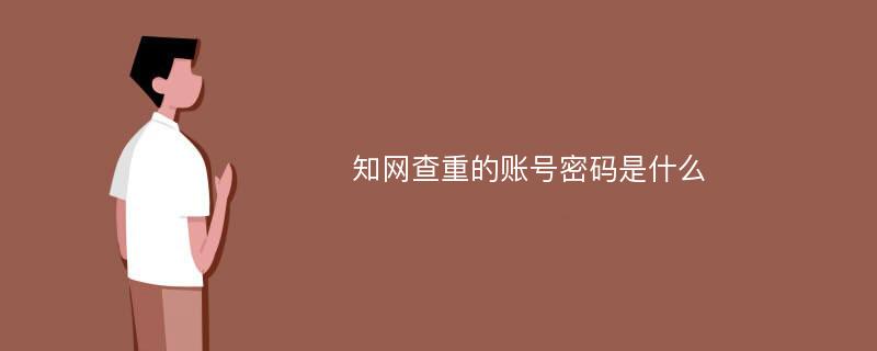 知网查重的账号密码是什么