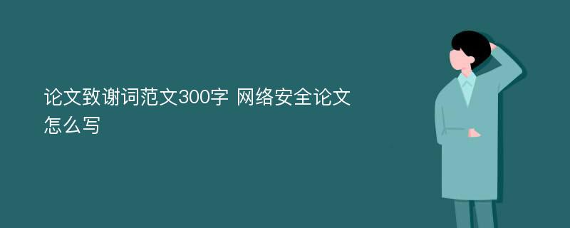 论文致谢词范文300字 网络安全论文怎么写